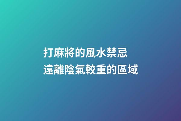打麻將的風水禁忌 遠離陰氣較重的區域